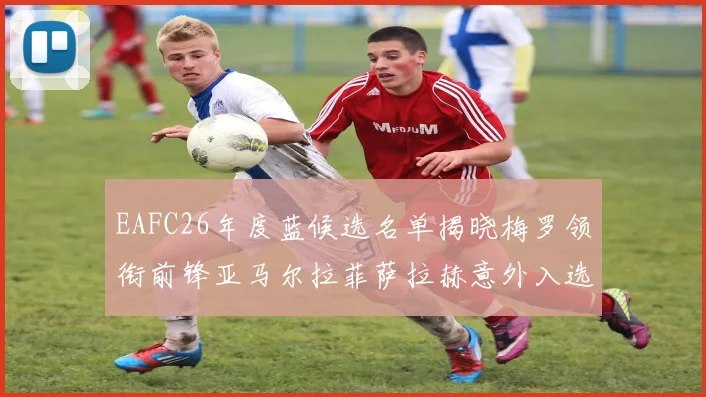 EAFC26年度蓝候选名单揭晓梅罗领衔前锋亚马尔拉菲萨拉赫意外入选中场