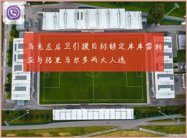 马竞左后卫引援目标锁定库库雷利亚与格里马尔多两大人选