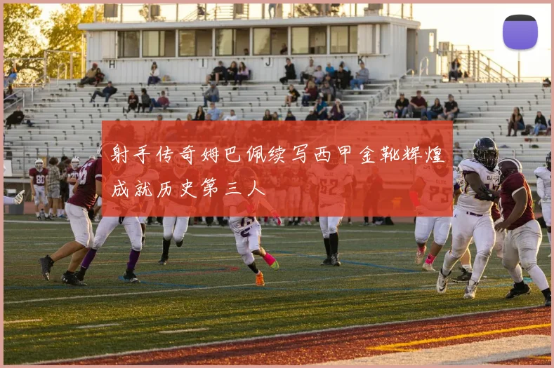 射手传奇姆巴佩续写西甲金靴辉煌成就历史第三人
