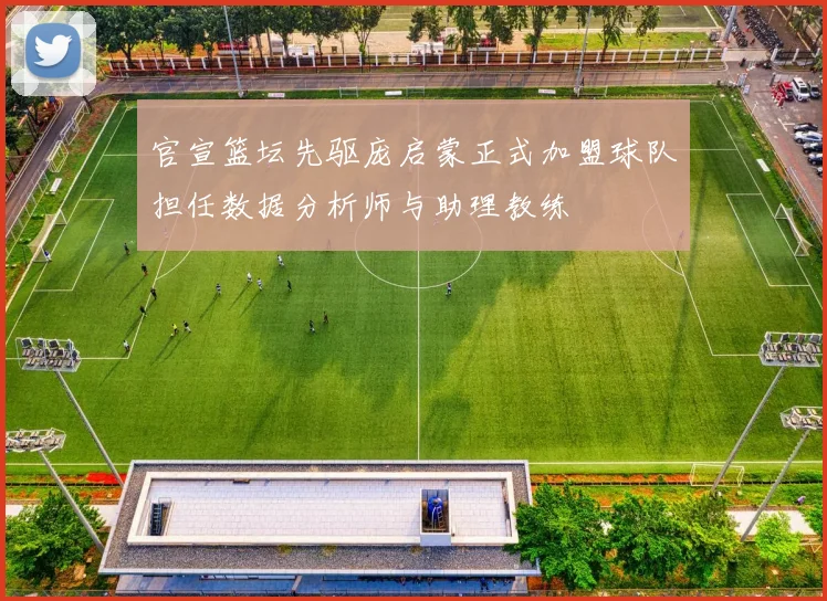 官宣篮坛先驱庞启蒙正式加盟球队担任数据分析师与助理教练