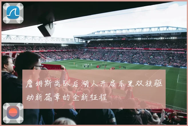 詹姆斯离队后湖人开启东里双核驱动新篇章的全新征程